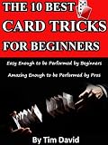 The Ten Best Card Tricks for Beginners - Easy Enough for Beginners, Amazing Enough for Pros