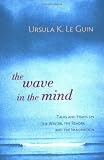 The Wave in the Mind: Talks and Essays on the Writer, the Reader, and the Imagination