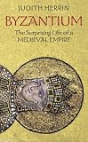 Byzantium: The Surprising Life of a Medieval Empire