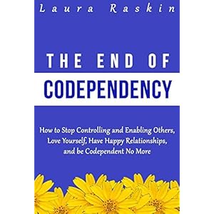 Codependency: The End of Codependency: How to Stop Controlling and Enabling Others, Love Yourself, Have Happy Relationships, and be Codependent No Mor