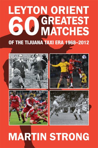Leyton Orient 60 Greatest Matches from the Tijuana Taxi era. 1968-2012.