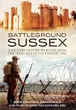 Battleground Sussex : a military history of Sussex from the Iron Age to the present day