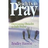 Teach Us to Pray: Overcoming Obstacles to Daily Prayer ~ Bradley Hanson