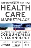Strategies for the New Health Care Marketplace: Managing the Convergence of Consumerism & Technology