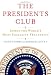 The Presidents Club: Inside the World's Most Exclusive Fraternity