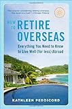 IMAGE OF How to Retire Overseas: Everything You Need to Know to Live Well (for Less) Abroad