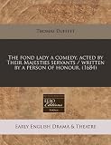 The fond lady a comedy, acted by Their Majesties servants / written by a person of honour. (1684)