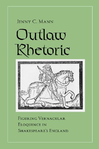 Outlaw Rhetoric: Figuring Vernacular Eloquence in Shakespeare's England