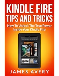Kindle Fire Tips And Tricks Book: Kindle Fire Tips And Tricks - How To Unlock The True Power Inside Your Kindle Fire