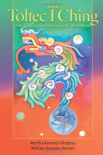 The Toltec I Ching: 64 Keys to Inspired Action in the New World
