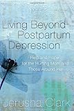 Living Beyond Postpartum Depression: Help and Hope for the Hurting Mom and Those Around Her