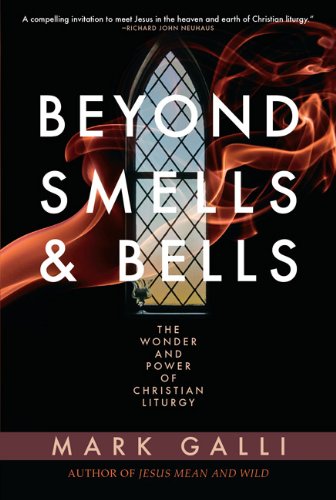 Beyond Smells and Bells: The Wonder and Power of Christian Liturgy