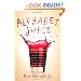 Alphabet Juice: The Energies, Gists, and Spirits of Letters, Words, and Combinations Thereof; Their Roots, Bones, Innards, Piths, Pips, and Secret ... With Examples of Their Usage Foul and Savory