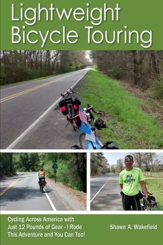 Lightweight Bicycle Touring: Cycling Across America with Just 12 Pounds of Gear, I Rode This Adventure and You Can Too!, by Shawn A Wakefield