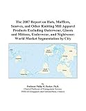 The 2007 Report On Hats Mufflers Scarves And Other Knitting Mill Apparel Products Excluding Outerwear Gloves And Mittens Underwear And Nightwear World Market Segmentation By City