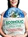Ecoholic: Your Guide to the Most Environmentally Friendly Information, Products, and Services