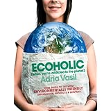 Ecoholic: Your Guide to the Most Environmentally Friendly Information, Products, and Services