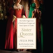Sister Queens: The Noble, Tragic Lives of Katherine of Aragon and Juana, Queen of Castile | [Julia Fox]