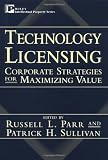 Technology Licensing: Corporate Strategies for Maximizing Value
