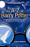 An A-Z of Harry Potter: Everything You Wanted to Know About the Boy Wizard and His Creator