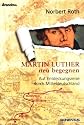 Martin Luther neu begegnen: Auf Entdeckungsreise durch Mitteldeutschland