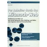 Per Anhalter durch das Mitmach-Web: Publizieren im Web 2.0: Von Social Networks �ber Weblogs und Wikis zum eigenen Internet-Fernsehsendervon "J�rg Kantel"