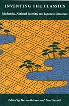 Inventing the Classics: Modernity, National Identity, and Japanese Literature Inventing the Classics: Modernity, National Identity, and Japanese Literature