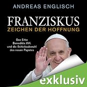 H&ouml;rbuch Franziskus - Zeichen der Hoffnung: Das Erbe Benedikts XVI. und die Schicksalswahl des neuen Papstes