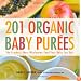 201 Organic Baby Purees: The Freshest, Most Wholesome Food Your Baby Can Eat!