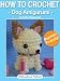 How to Crochet Dog Amigurumi: Cute Chihuahua Pattern for All Levels - Beginner Friendly