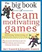 The Big Book of Team-Motivating Games: Spirit-Building, Problem-Solving and Communication Games for Every Group (Big Book Series)