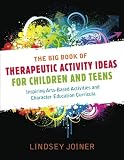 The Big Book of Therapeautic Activity Ideas for Children and Teens: Inspiring Arts-Based Activities and Character Education Curricula