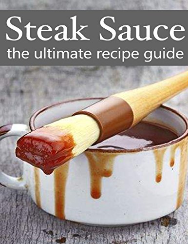 steak sauce the ultimate guide over 30 delicious  best selling recipes