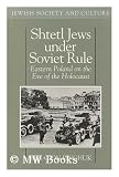Shtetl Jews Under Soviet Rule: Eastern Poland on the Eve of the Holocaust (Jewish Society and Culture)