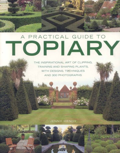 A Practical Guide to Topiary: The inspirational art of clipping, training and shaping plants, with designs, techniques and 300 photographs (A Practical Guide to)