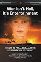 War Isn't Hell, It's Entertainment: Essays on Visual Media and the Representation of Conflict