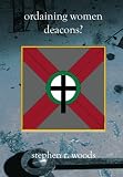 Ordaining Women Deacons? Biblical, Historical, and Rational Perspectives on the Controversial Issue of the Ordination of Women in the Church in the 21st Century