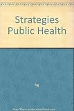 Strategies for public health : promoting health and preventing disease