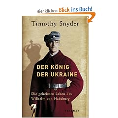 Der K�nig der Ukraine: Die geheimen Leben des Wilhelm von Habsburg