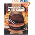 Dressing and Cooking Wild Game: From Field to Table: Big Game, Small Game, Upland Birds and Waterfowl (The Complete... by Editors of Creative Publishing