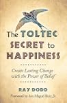 The Toltec Secret to Happiness: Creat...