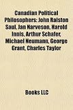 Produkt-Bild: Canadian Political Philosophers: John Ralston Saul, Jan Narveson, Harold Innis, Arthur Schafer, Michael Neumann, George Grant, Charles Taylor