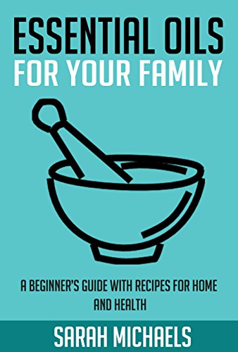 Essential Oils for Your Family: A Beginner's Guide with Recipes for Home and Health