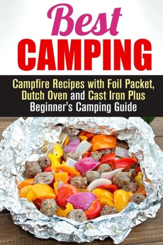 Best Camping: Campfire Recipes with Foil Packet, Dutch Oven and Cast Iron Plus Beginner's Camping Guide (BBQ & Picnic)