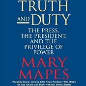 Truth and Duty: The Press, The President, and the Privilege of Power | [Mary Mapes]