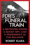 FDR's Funeral Train: A Betrayed Widow, a Soviet Spy, and a Presidency in the Balance