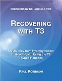 Recovering with T3: My Journey from Hypothyroidism to Good Health Using the T3 Thyroid Hormone