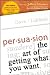 Persuasion: The Art of Getting What You Want
