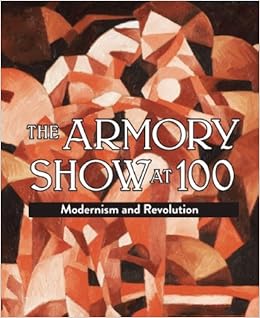 The Armory Show at 100: Modernism and Revolution by Marilyn Kushner
