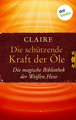 Die schützende Kraft der Öle: Die magische Bibliothek der Weißen Hexe - Band 3 (German Edition)